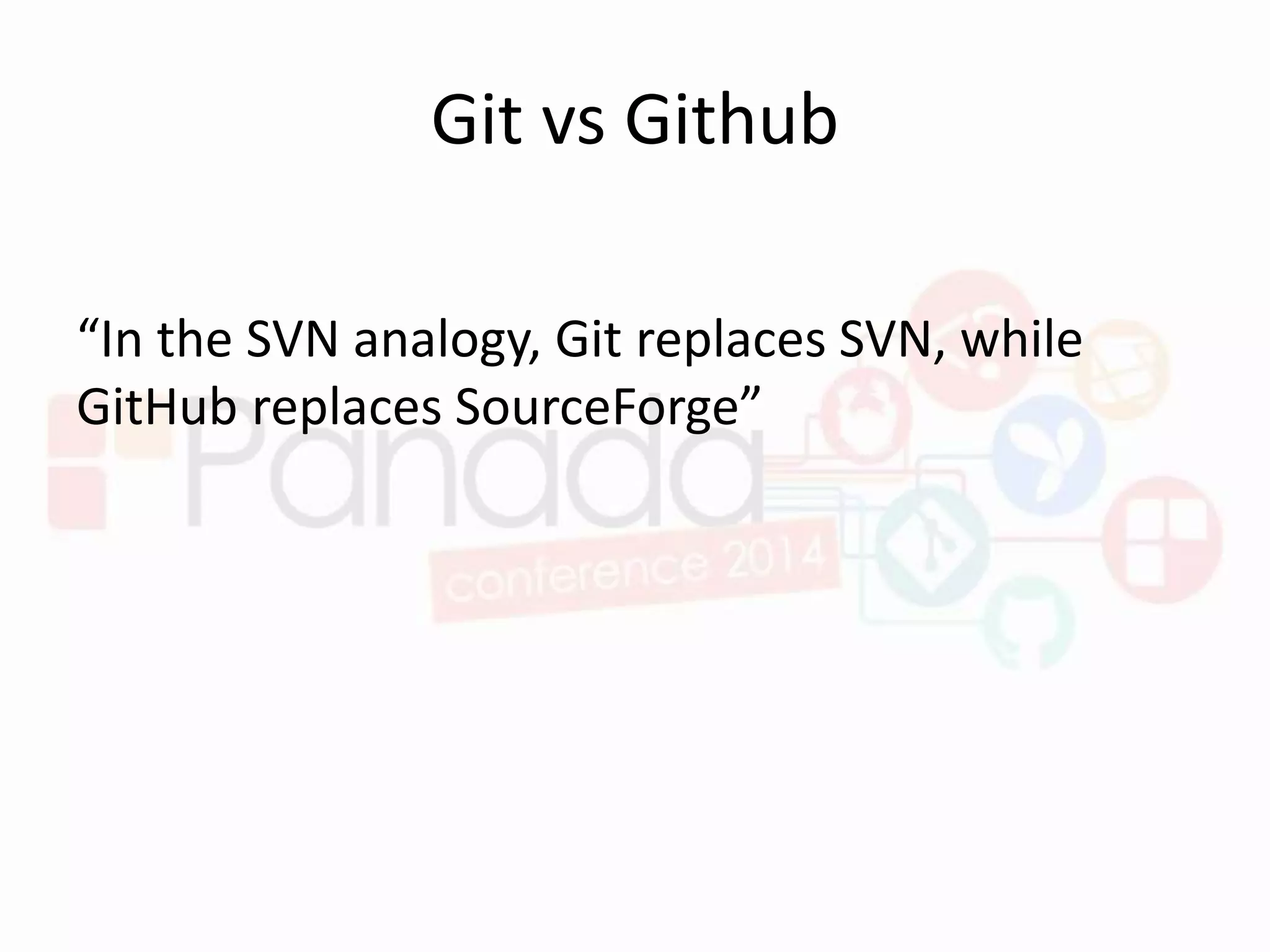 Git vs Github
“In the SVN analogy, Git replaces SVN, while
GitHub replaces SourceForge”