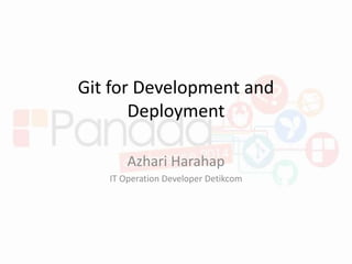 Git for Development and
Deployment
Azhari Harahap
IT Operation Developer Detikcom
 