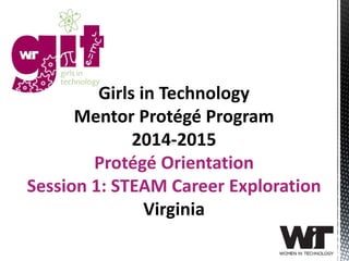 Girls in Technology 
Mentor Protégé Program 
2014-2015 
Protégé Orientation 
Session 1: STEAM Career Exploration 
Virginia 
 