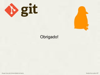 Obrigado! 
Grupo Linux da Universidade de Aveiro Sessão livre sobre GIT 
