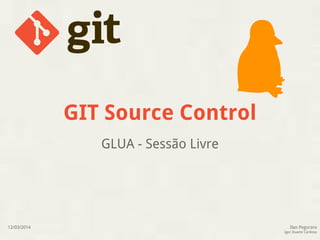 GIT Source Control 
GLUA - Sessão Livre 
Ilan Pegoraro 
Igor Duarte Cardoso 
12/03/2014 
 