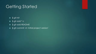 Getting Started 
 $ git init 
 $ git add *.c 
 $ git add README 
 $ git commit -m 'initial project version' 
 