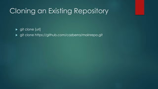 Cloning an Existing Repository 
 git clone [url] 
 git clone https://github.com/cazberra/mainrepo.git 
 