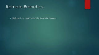 Remote Branches 
 $git push –u origin <remote_branch_name> 
 