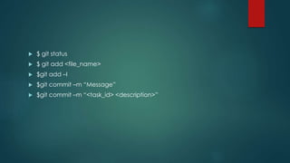 $ git status 
 $ git add <file_name> 
 $git add –I 
 $git commit –m “Message” 
 $git commit –m “<task_id> <description>” 
 