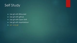 Self Study 
 Use git with Bitbucket 
 Use git with github 
 Use git with Open Shift 
 Use git with AppHarbour 
 ssh and git 
 