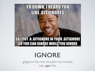 IGNORE 
.gitignore files that shouldn’t be tracked. 
Like .pyc files 
 