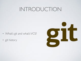 INTRODUCTION 
• What’s git and what’s VCS? 
• git history 
 