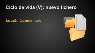Ciclo de vida (V): nuevo fichero
touch leeme.txt
 