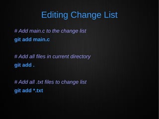 Editing Change List
# Add main.c to the change list
git add main.c
# Add all files in current directory
git add .
# Add all .txt files to change list
git add *.txt
 