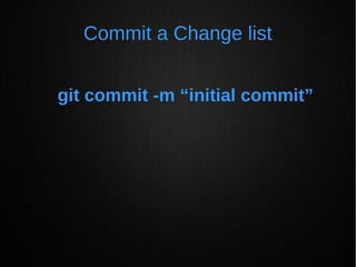 Commit a Change list
git commit -m “initial commit”
 