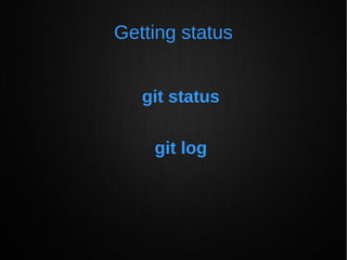 Getting status
git status
git log
 