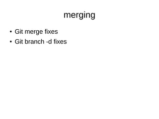 merging
● Git merge fixes
● Git branch -d fixes
 
