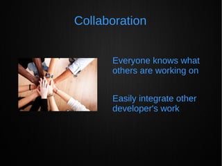 Collaboration
Everyone knows what
others are working on
Easily integrate other
developer's work
 