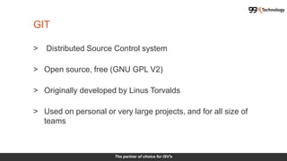 The partner of choice for ISV's
GIT
> Distributed Source Control system
> Open source, free (GNU GPL V2)
> Originally developed by Linus Torvalds
> Used on personal or very large projects, and for all size of
teams
 