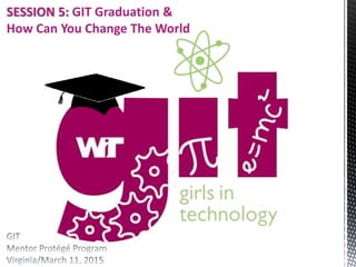 SESSION 5: GIT Graduation &
How Can You Change The World
 