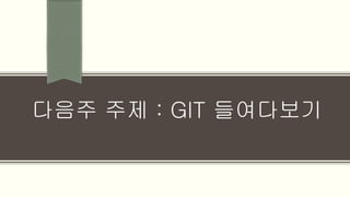 다음주 주제 : GIT 들여다보기
 