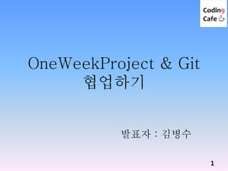 OneWeekProject & Git
협업하기
발표자 : 김병수
1
 