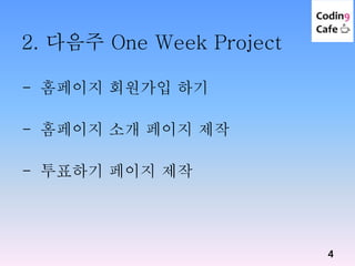 2. 다음주 One Week Project
4
- 홈페이지 회원가입 하기
- 홈페이지 소개 페이지 제작
- 투표하기 페이지 제작
 