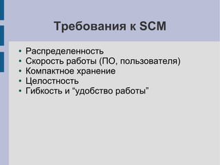 Требования к SCM
● Распределенность
● Скорость работы (ПО, пользователя)
● Компактное хранение
● Целостность
● Гибкость и “удобство работы”
 