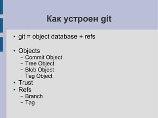 Как устроен git
● git = object database + refs
● Objects
– Commit Object
– Tree Object
– Blob Object
– Tag Object
● Trust
● Refs
– Branch
– Tag
 