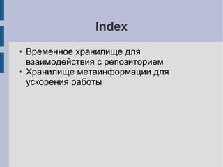Index
● Временное хранилище для
взаимодействия с репозиторием
● Хранилище метаинформации для
ускорения работы
 
