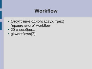 Workflow
● Отсутствие одного (двух, трёх)
"правильного" workflow
● 20 способов...
● gitworkflows(7)
 