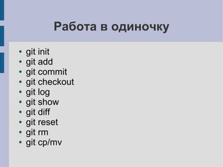 Работа в одиночку
● git init
● git add
● git commit
● git checkout
● git log
● git show
● git diff
● git reset
● git rm
● git cp/mv
 