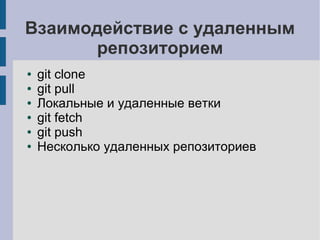 Взаимодействие с удаленным
репозиторием
● git clone
● git pull
● Локальные и удаленные ветки
● git fetch
● git push
● Несколько удаленных репозиториев
 