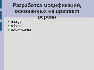 Разработка модификаций,
основанных на upstream
версии
● merge
● rebase
● Конфликты
 