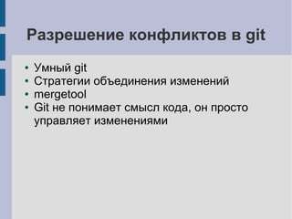 Разрешение конфликтов в git
● Умный git
● Стратегии объединения изменений
● mergetool
● Git не понимает смысл кода, он просто
управляет изменениями
 