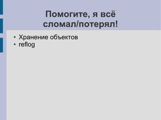 Помогите, я всё
сломал/потерял!
● Хранение объектов
● reflog
 