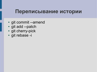 Переписывание истории
● git commit --amend
● git add --patch
● git cherry-pick
● git rebase -i
 