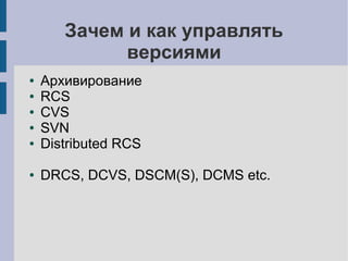 Зачем и как управлять
версиями
● Архивирование
● RCS
● CVS
● SVN
● Distributed RCS
● DRCS, DCVS, DSCM(S), DCMS etc.
 