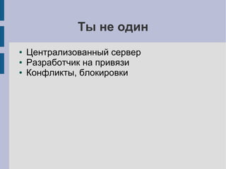 Ты не один
● Централизованный сервер
● Разработчик на привязи
● Конфликты, блокировки
 