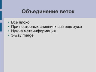 Объединение веток
● Всё плохо
● При повторных слияниях всё еще хуже
● Нужна метаинформация
● 3-way merge
 