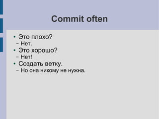 Commit often
● Это плохо?
– Нет.
● Это хорошо?
– Нет!
● Создать ветку.
– Но она никому не нужна.
 