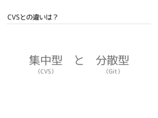 CVSとの違いは？
集中型 と 分散型
（CVS） （Git）
 