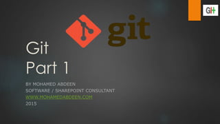 Git
Part 1
BY MOHAMED ABDEEN
SOFTWARE / SHAREPOINT CONSULTANT
WWW.MOHAMEDABDEEN.COM
2015
 