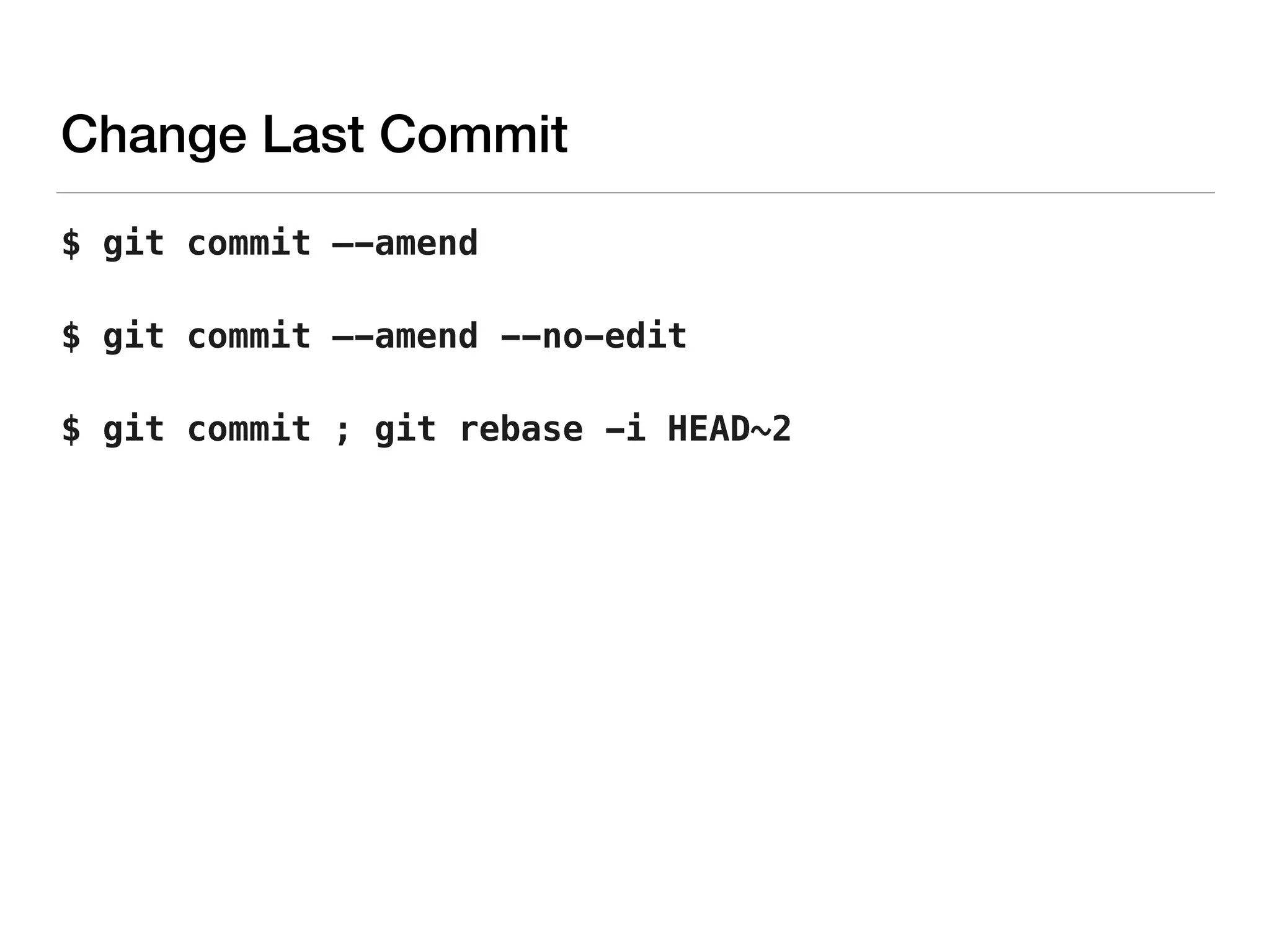 Change Last Commit
$ git commit —-amend
$ git commit —-amend --no-edit
$ git commit ; git rebase -i HEAD~2
 