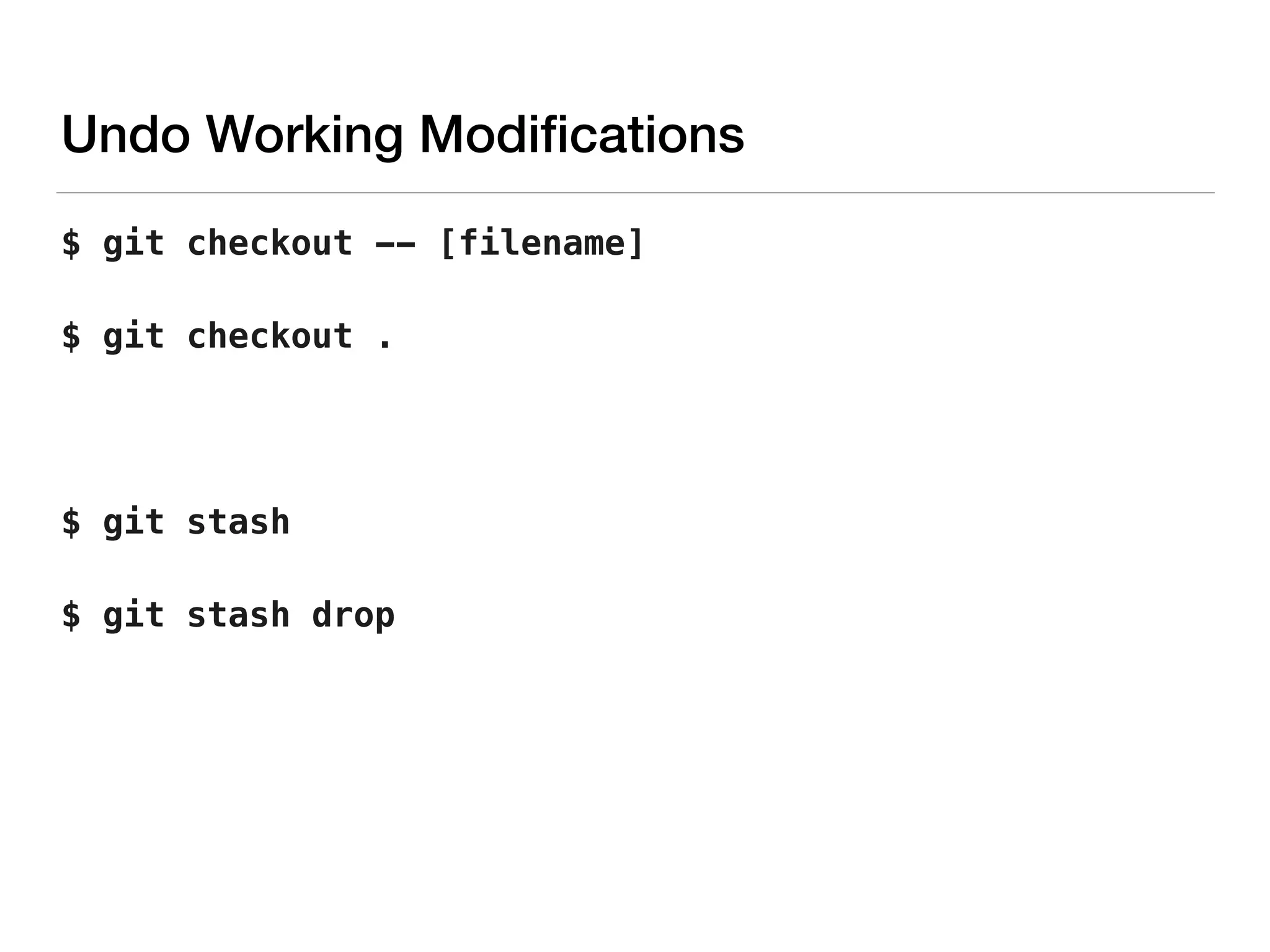 Undo Working Modiﬁcations
$ git checkout -- [filename]
$ git checkout .
$ git stash
$ git stash drop
 