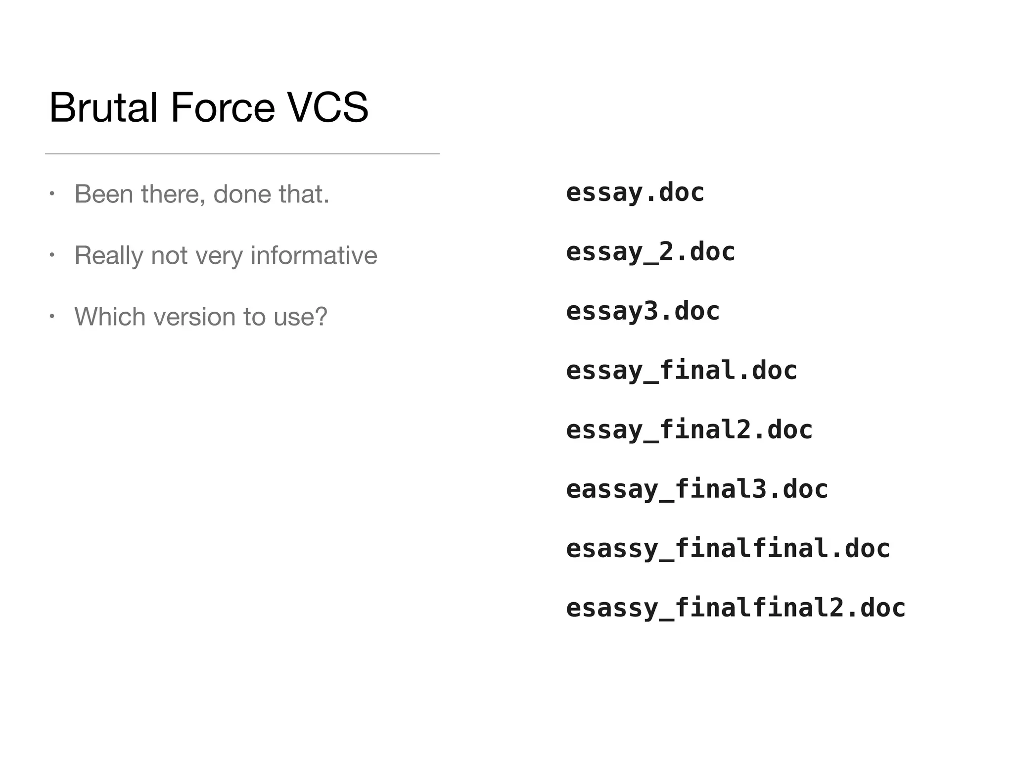 Brutal Force VCS
• Been there, done that.

• Really not very informative

• Which version to use?
essay.doc
essay_2.doc
essay3.doc
essay_final.doc
essay_final2.doc
eassay_final3.doc
esassy_finalfinal.doc
esassy_finalfinal2.doc
 