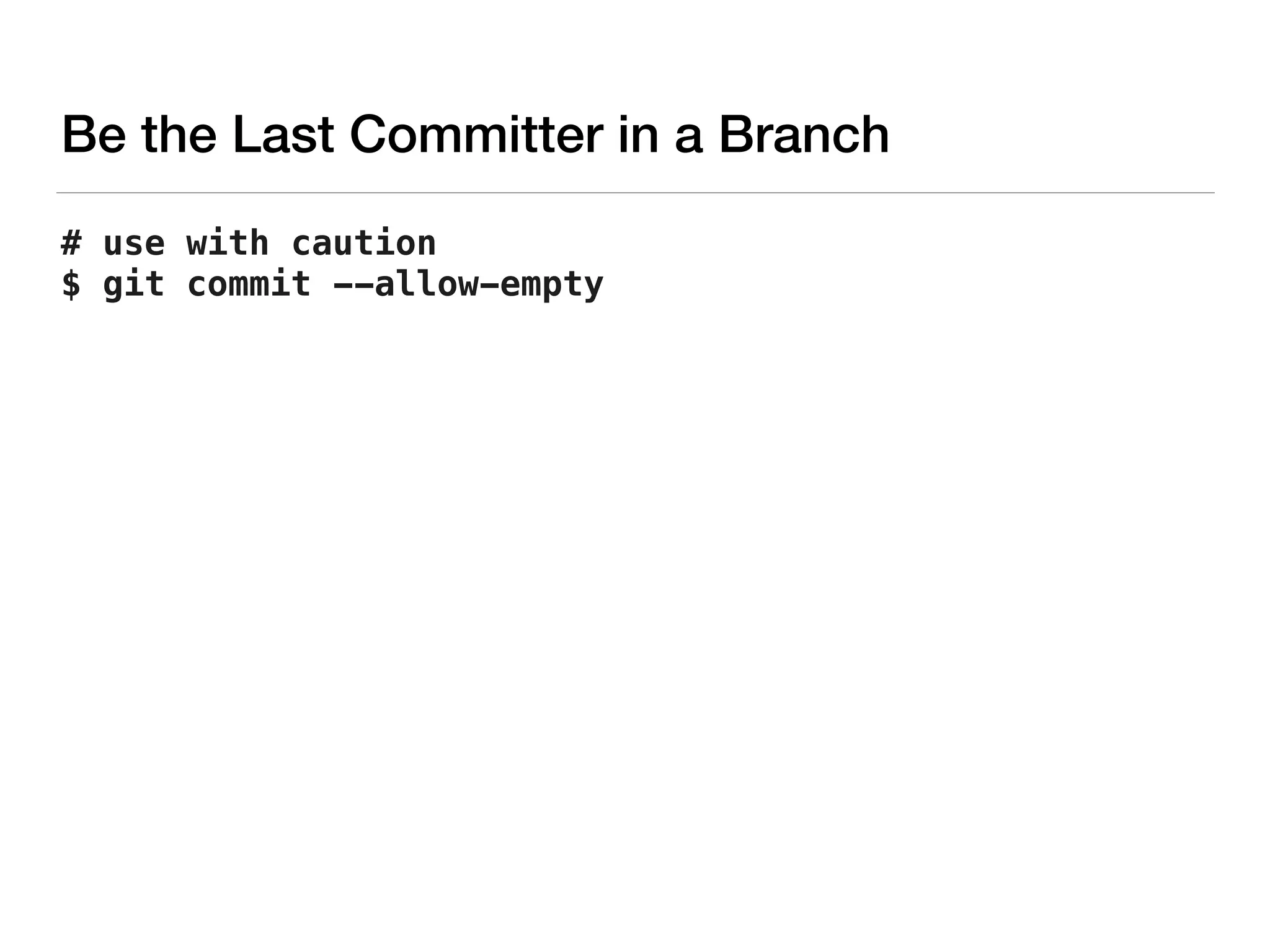 Be the Last Committer in a Branch
# use with caution 
$ git commit --allow-empty
 