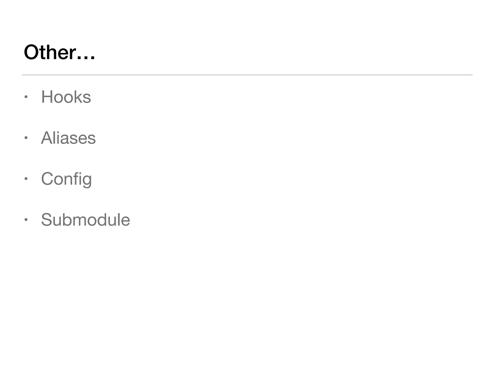 Other…
• Hooks

• Aliases

• Conﬁg

• Submodule
 