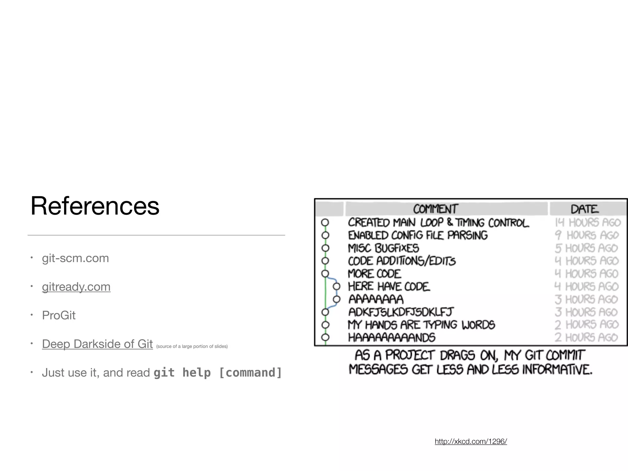 References
• git-scm.com

• gitready.com

• ProGit

• Deep Darkside of Git (source of a large portion of slides)

• Just use it, and read git help [command]

http://xkcd.com/1296/
 