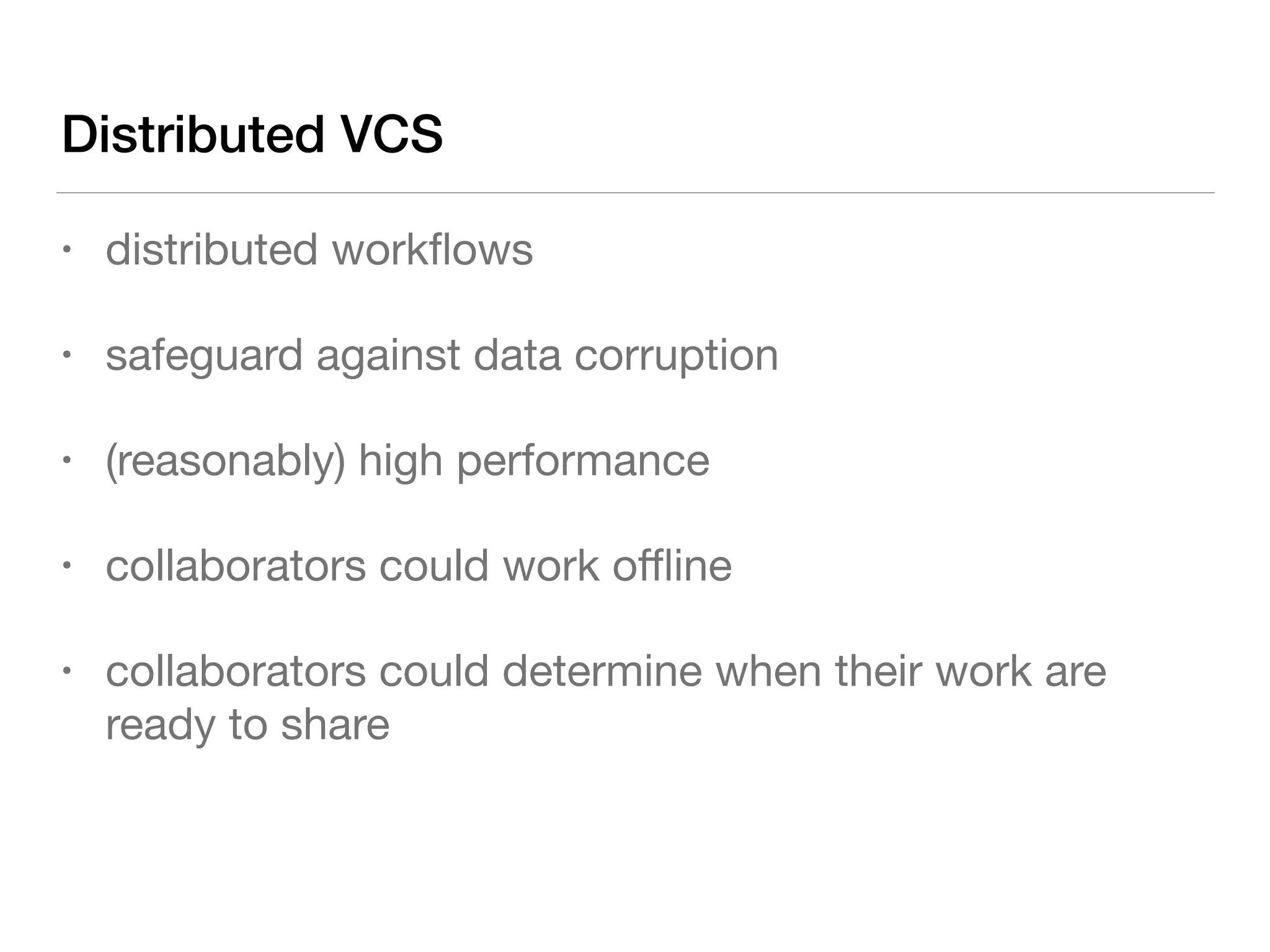 Distributed VCS
• distributed workﬂows

• safeguard against data corruption

• (reasonably) high performance

• collaborators could work oﬄine

• collaborators could determine when their work are
ready to share
 