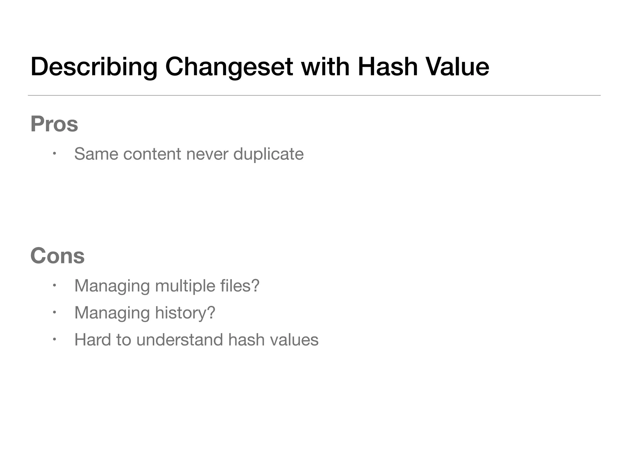 Describing Changeset with Hash Value
Pros
• Same content never duplicate

Cons
• Managing multiple ﬁles?

• Managing history?

• Hard to understand hash values

 