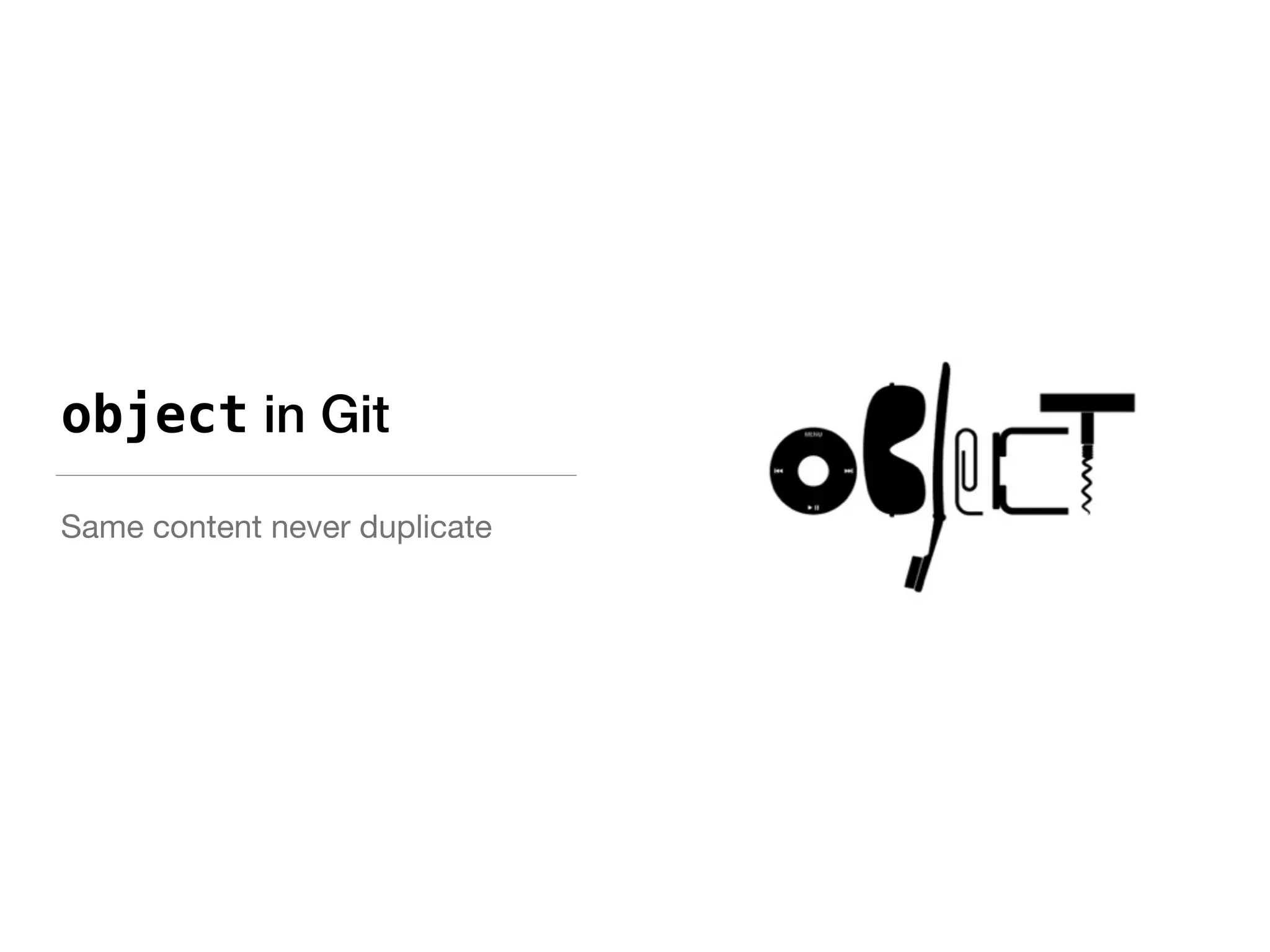 object in Git
Same content never duplicate
 