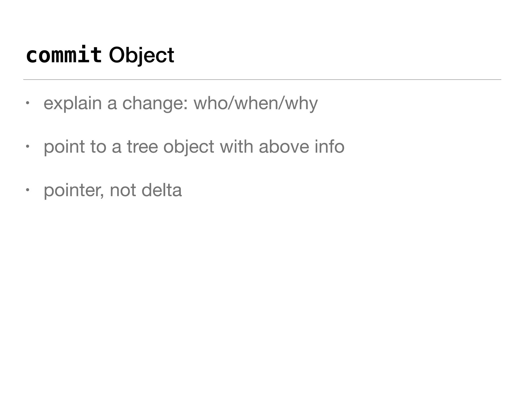 commit Object
• explain a change: who/when/why

• point to a tree object with above info

• pointer, not delta
 