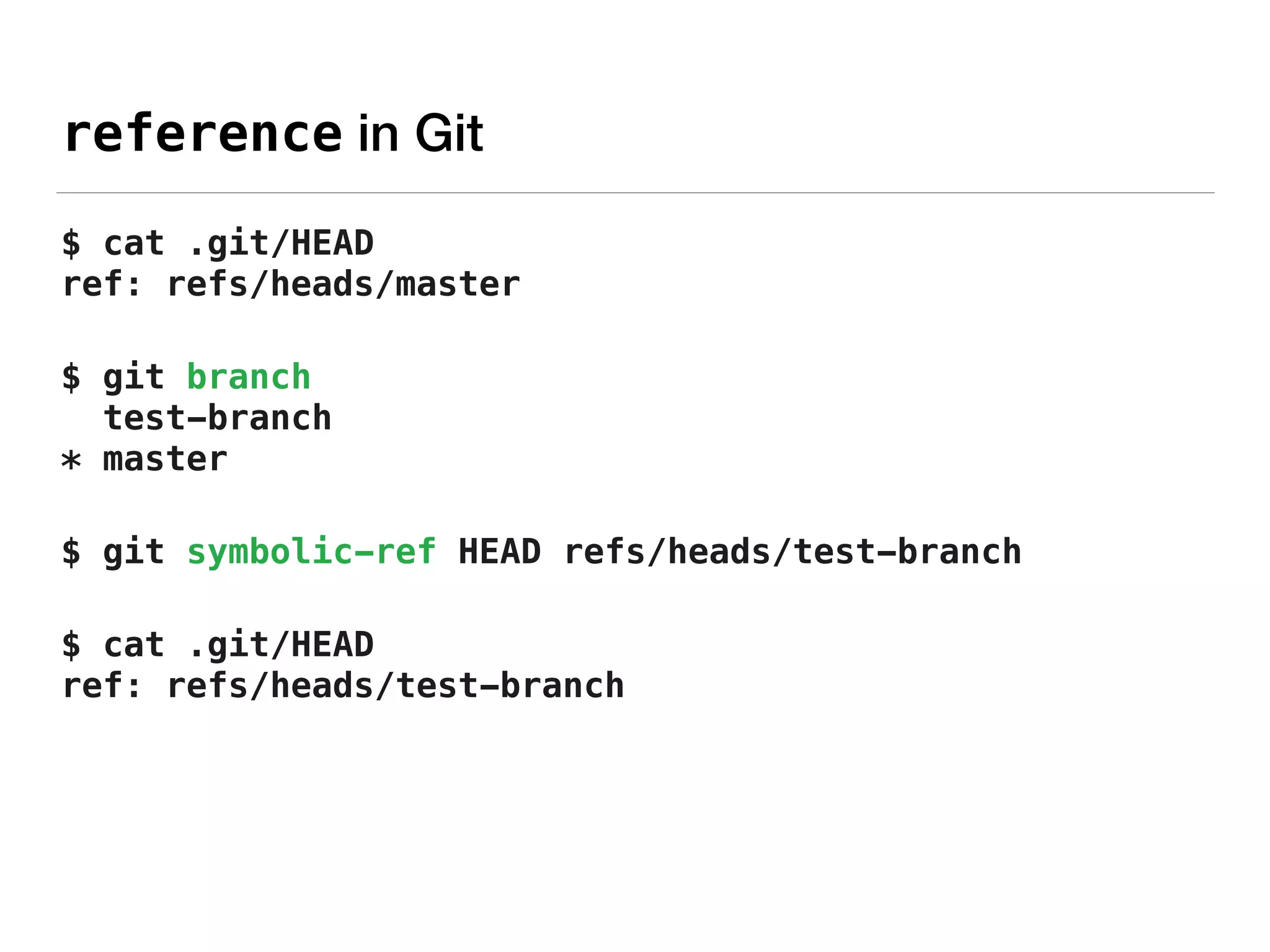 reference in Git
$ cat .git/HEAD 
ref: refs/heads/master
$ git branch 
test-branch 
* master
$ git symbolic-ref HEAD refs/heads/test-branch
$ cat .git/HEAD 
ref: refs/heads/test-branch
 